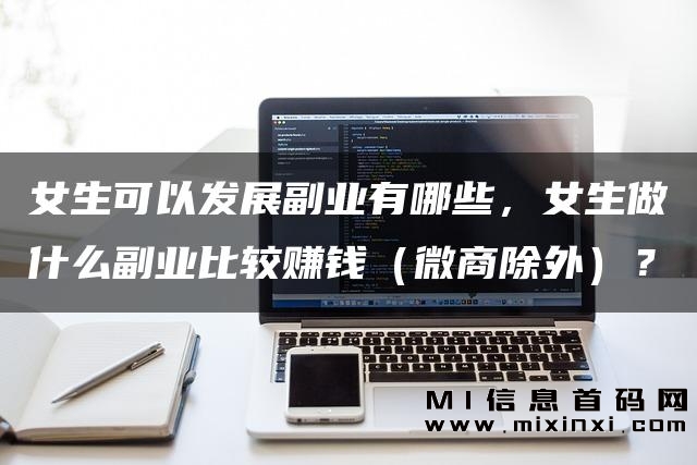女生可以发展的副业有很多种，以下是一些比较赚钱的副业-首码项目网