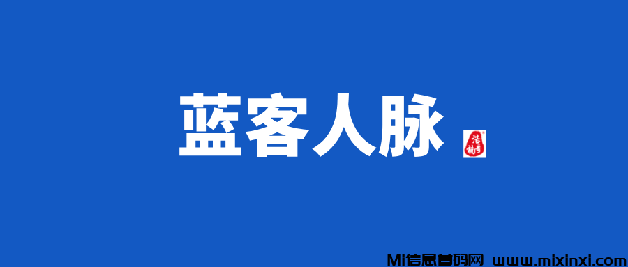 【蓝客人脉】会员制人脉链接平台，质量高，转化高！-首码项目网